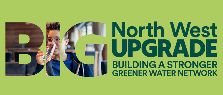 text reads - Big North West UPGRADE. Building a stronger, greener water network